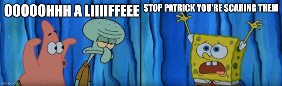 Stop it Patrick, You're Scaring Him! | OOOOOHHH A LIIIIFFEEE STOP PATRICK YOU'RE SCARING THEM | image tagged in stop it patrick you're scaring him | made w/ Imgflip meme maker