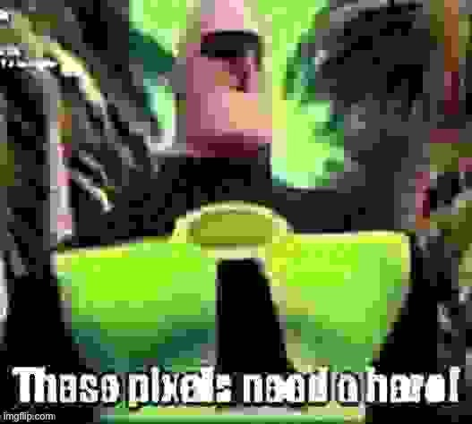 These pixels need a hero! | image tagged in these pixels need a hero | made w/ Imgflip meme maker
