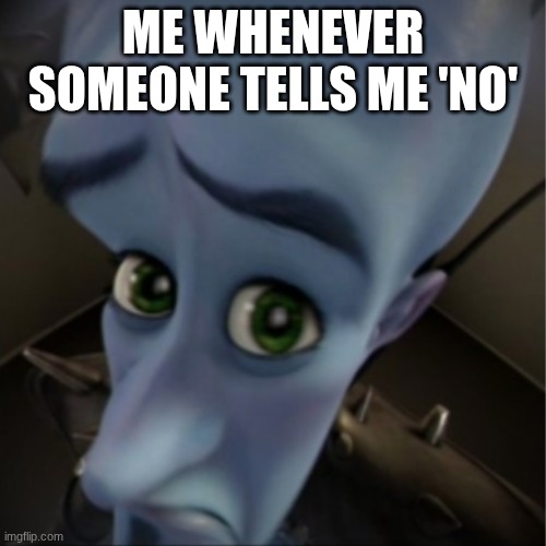 Please? | ME WHENEVER SOMEONE TELLS ME 'NO' | image tagged in megamind peeking | made w/ Imgflip meme maker