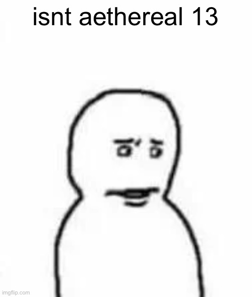 fallenchungus reaction template | isnt aethereal 13 | image tagged in fallenchungus reaction template | made w/ Imgflip meme maker