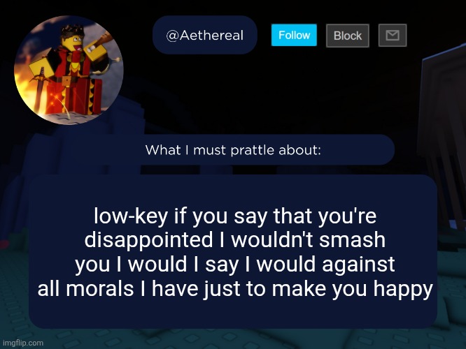 aethereal's forsaken template | low-key if you say that you're disappointed I wouldn't smash you I would I say I would against all morals I have just to make you happy | image tagged in aethereal's forsaken template | made w/ Imgflip meme maker