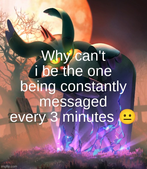 flutter | Why can't i be the one being constantly messaged every 3 minutes 😐 | image tagged in flutter | made w/ Imgflip meme maker
