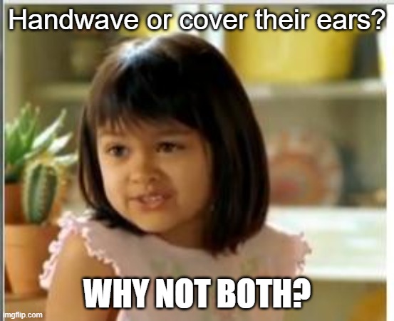 Why not both | Handwave or cover their ears? WHY NOT BOTH? | image tagged in why not both | made w/ Imgflip meme maker