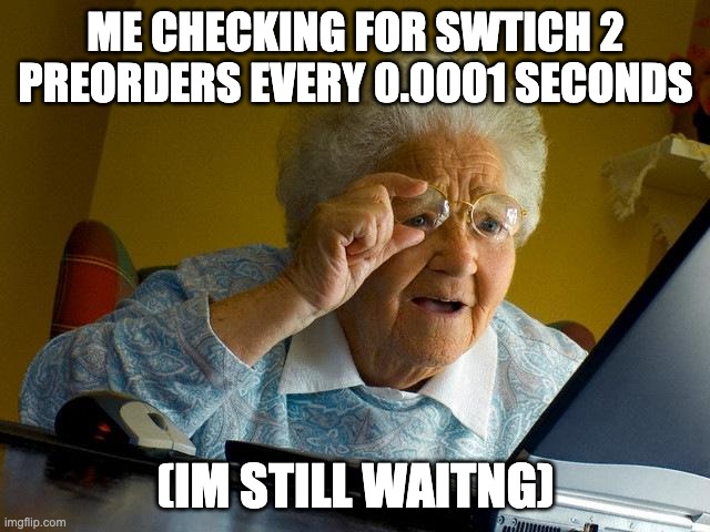 Grandma Finds The Internet | ME CHECKING FOR SWTICH 2 PREORDERS EVERY 0.0001 SECONDS; (IM STILL WAITNG) | image tagged in memes,grandma finds the internet | made w/ Imgflip meme maker
