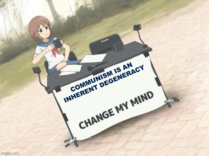 communism has made society weak | COMMUNISM IS AN INHERENT DEGENERACY | image tagged in change my mind anime version | made w/ Imgflip meme maker