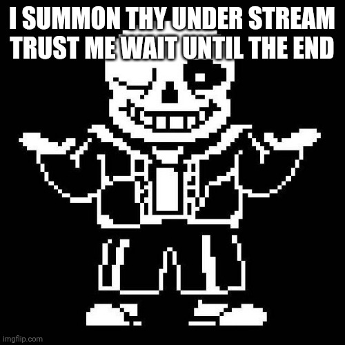 Link in comments again trust me | I SUMMON THY UNDER STREAM TRUST ME WAIT UNTIL THE END | image tagged in sans undertale | made w/ Imgflip meme maker