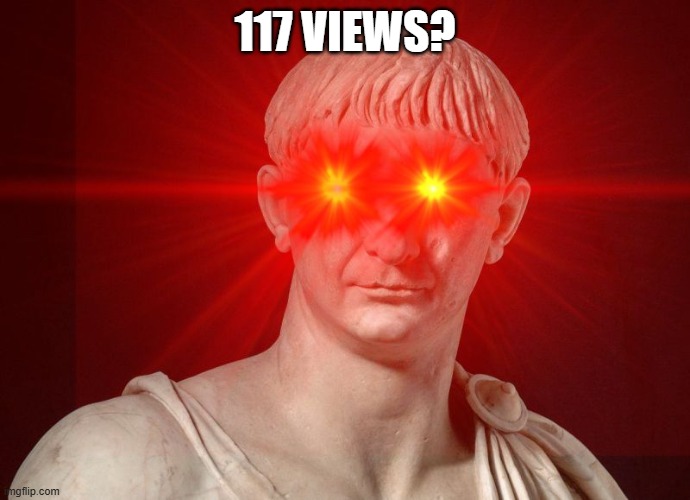 Trajan red eye | 117 VIEWS? | image tagged in trajan red eye | made w/ Imgflip meme maker
