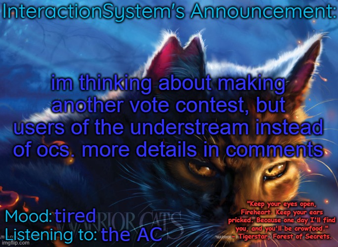 Interaction System's Announcement | im thinking about making another vote contest, but users of the understream instead of ocs. more details in comments; tired; the AC | image tagged in interaction system's announcement | made w/ Imgflip meme maker