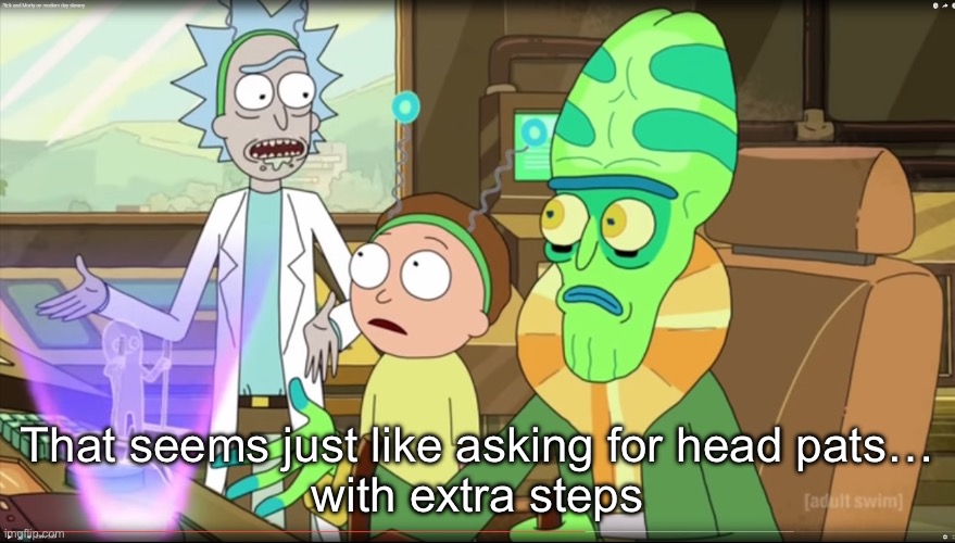rick and morty slavery with extra steps | That seems just like asking for head pats…
with extra steps | image tagged in rick and morty slavery with extra steps | made w/ Imgflip meme maker