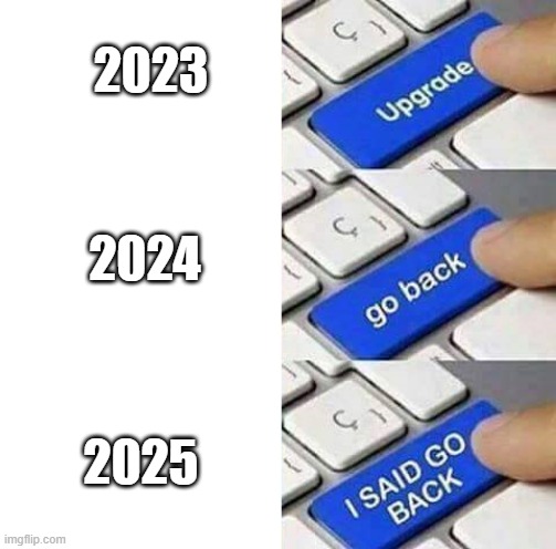 2026 is coming | 2023; 2024; 2025 | image tagged in i said go back,memes,funny | made w/ Imgflip meme maker
