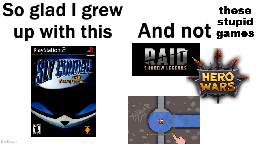 Sly Cooper > H*ro W*rs | these stupid games | image tagged in so glad i grew up with this,sly cooper,hero wars,fishdom,funny,raid shadow legends | made w/ Imgflip meme maker