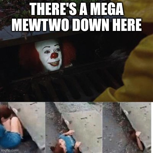 pennywise in sewer | THERE'S A MEGA MEWTWO DOWN HERE | image tagged in pennywise in sewer | made w/ Imgflip meme maker
