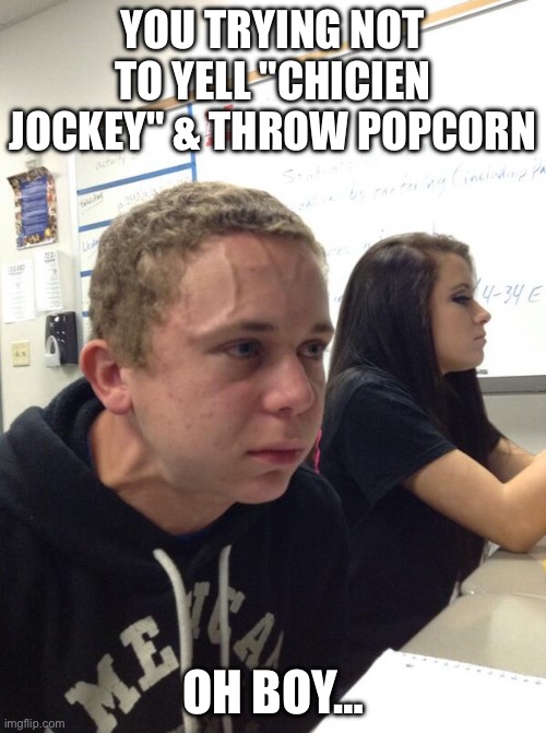 Don’t even think about it. | YOU TRYING NOT TO YELL "CHICIEN JOCKEY" & THROW POPCORN; OH BOY… | image tagged in hold fart | made w/ Imgflip meme maker