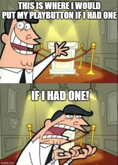 This Is Where I'd Put My Trophy If I Had One Meme | THIS IS WHERE I WOULD PUT MY PLAYBUTTON IF I HAD ONE; IF I HAD ONE! | image tagged in memes,this is where i'd put my trophy if i had one | made w/ Imgflip meme maker