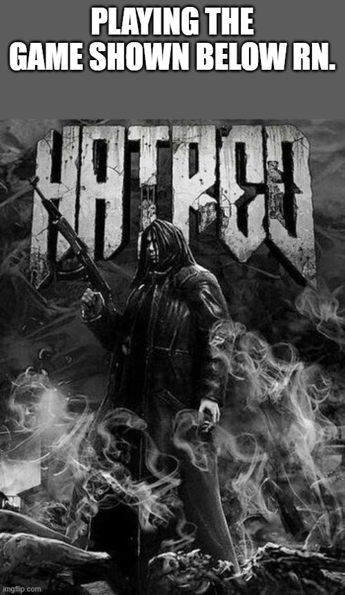 Hatred | PLAYING THE GAME SHOWN BELOW RN. | image tagged in hatred | made w/ Imgflip meme maker