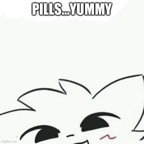 Boykisser :3 | PILLS…YUMMY | image tagged in boykisser 3 | made w/ Imgflip meme maker