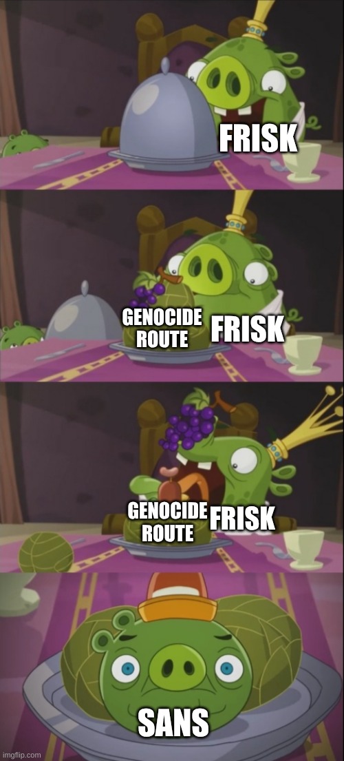 King Pig Dinner | FRISK FRISK GENOCIDE ROUTE FRISK GENOCIDE ROUTE SANS | image tagged in king pig dinner | made w/ Imgflip meme maker