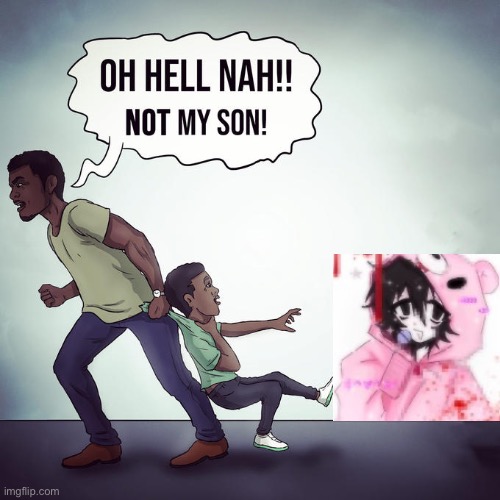 Oh hell nah not my son | image tagged in oh hell nah not my son | made w/ Imgflip meme maker