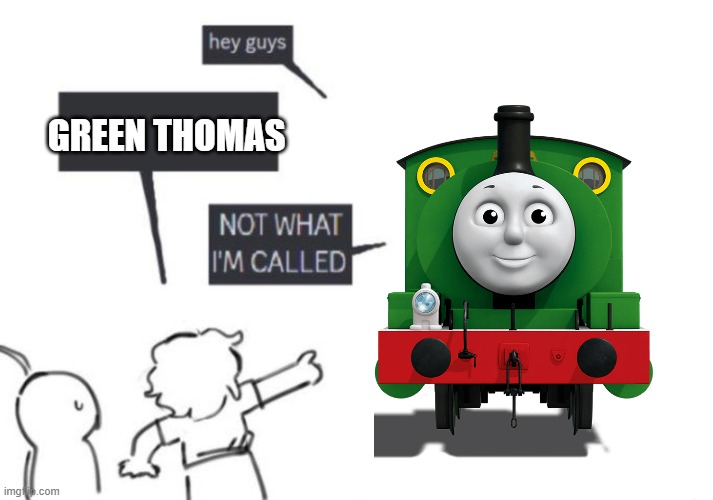 Hey Guys - NOT WHAT I'M CALLED | GREEN THOMAS | image tagged in hey guys - not what i'm called | made w/ Imgflip meme maker
