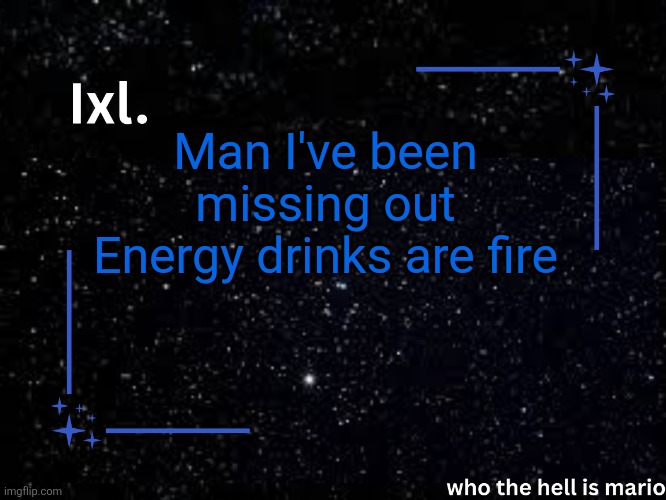 Ixl temp | Man I've been missing out
Energy drinks are fire | image tagged in ixl temp | made w/ Imgflip meme maker