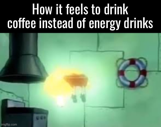 I’ve never had an energy drink before lmao | How it feels to drink coffee instead of energy drinks | image tagged in floating spongebob | made w/ Imgflip meme maker