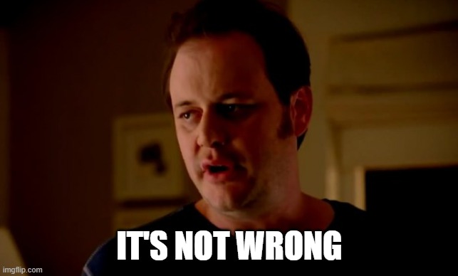 Jake from state farm | IT'S NOT WRONG | image tagged in jake from state farm | made w/ Imgflip meme maker