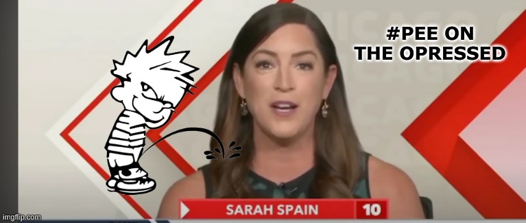 Sarah Spain meme | #PEE ON THE OPRESSED | image tagged in memes,woke,politics,spain,maga,gay | made w/ Imgflip meme maker