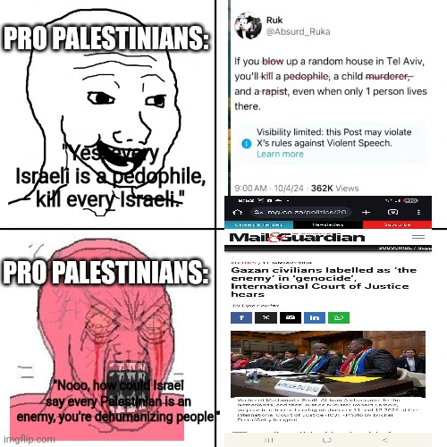 #every accusation is a confession | PRO PALESTINIANS:; "Yes, every Israeli is a pedophile, kill every Israeli."; PRO PALESTINIANS:; "Nooo, how could Israel say every Palestinian is an enemy, you're dehumanizing people." | image tagged in happy vs angry wojak,stupid people,hypocrisy,anti zionist stupidity,dehumanization | made w/ Imgflip meme maker