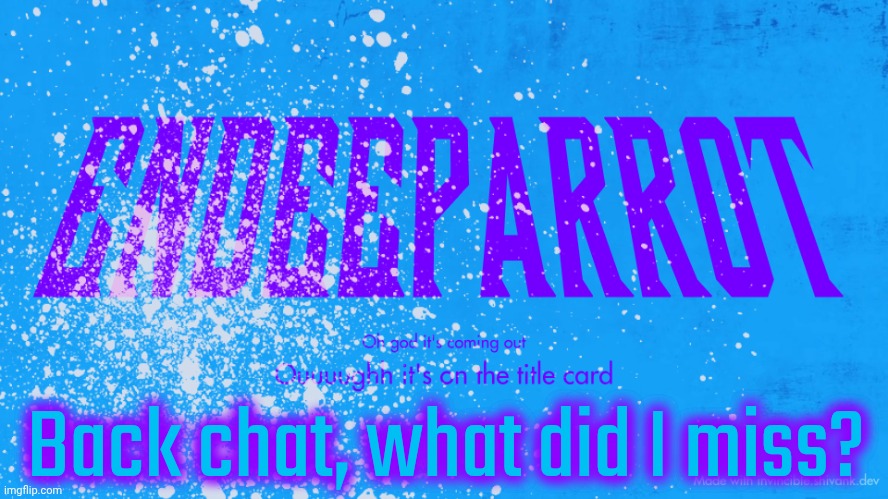 Enderparrot8 announcement | Back chat, what did I miss? | image tagged in enderparrot8 announcement | made w/ Imgflip meme maker