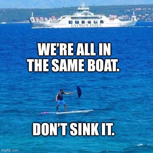 Titanic the sequel | WE’RE ALL IN THE SAME BOAT. DON’T SINK IT. | image tagged in boats,titanic,dark humor | made w/ Imgflip meme maker
