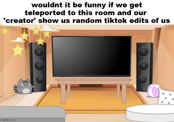 wouldnt it be funny if we get teleported to this room and our  'creator' show us random tiktok edits of us | image tagged in memes,gacha club | made w/ Imgflip meme maker