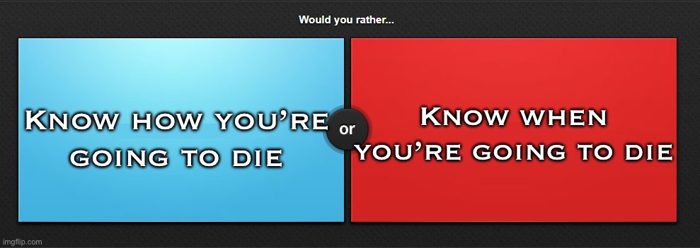 Would you rather | Know when you’re going to die; Know how you’re going to die | image tagged in would you rather | made w/ Imgflip meme maker