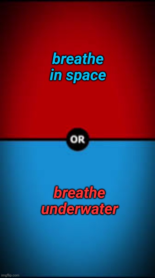 would u rather (ultimate) | breathe in space; breathe underwater | image tagged in would u rather ultimate | made w/ Imgflip meme maker