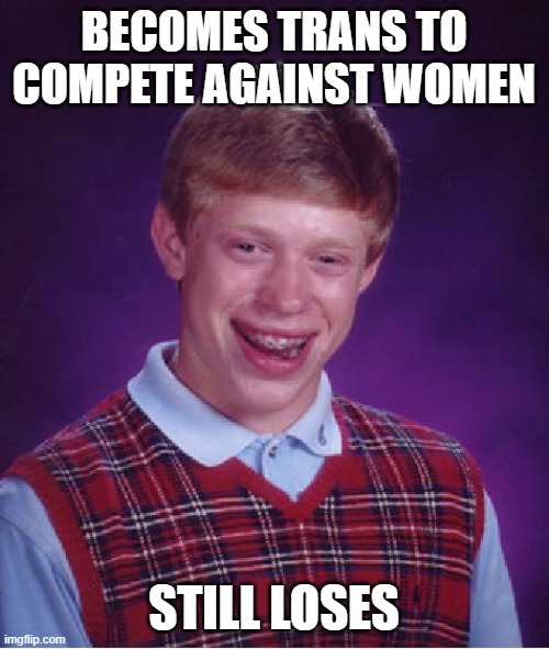 Bad Luck Brian Meme | BECOMES TRANS TO COMPETE AGAINST WOMEN STILL LOSES | image tagged in memes,bad luck brian | made w/ Imgflip meme maker
