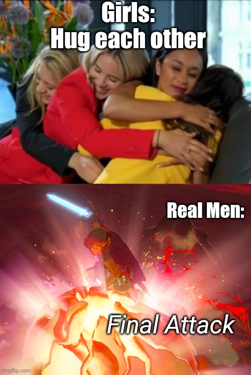 What real men do to female huggers | Girls: Hug each other; Real Men:; Final Attack | image tagged in girls hug each other while man sits alone,the legend of zelda,fun,memes,funny memes,free hugs | made w/ Imgflip meme maker