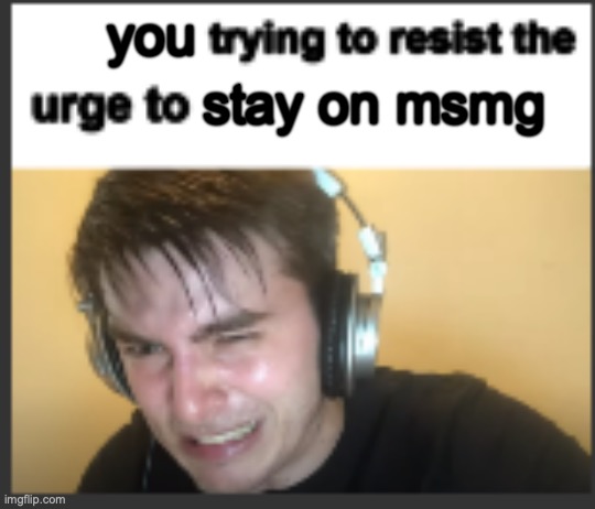 X trying to resist the urge to X | you stay on msmg | image tagged in x trying to resist the urge to x | made w/ Imgflip meme maker