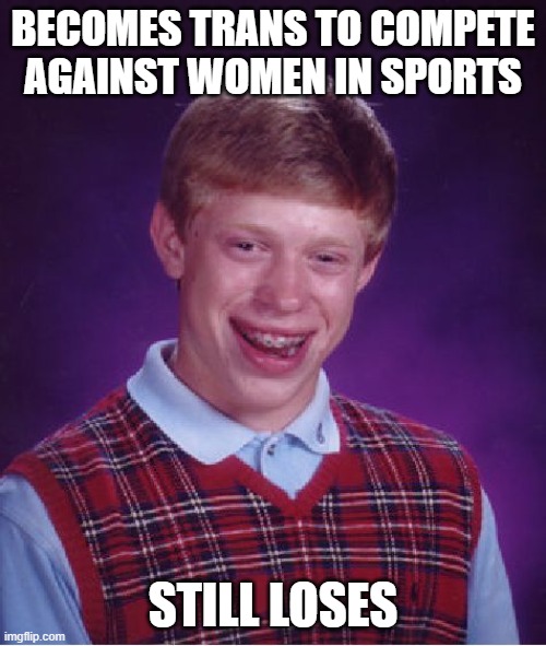 Bad Luck Brian | BECOMES TRANS TO COMPETE AGAINST WOMEN IN SPORTS; STILL LOSES | image tagged in memes,bad luck brian | made w/ Imgflip meme maker