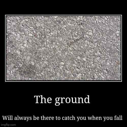 Will break your fall | The ground | Will always be there to catch you when you fall | image tagged in funny,demotivationals | made w/ Imgflip demotivational maker