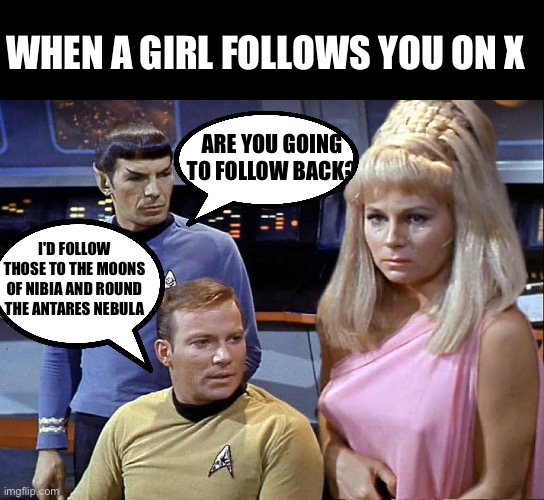When a girl follows you on social media | WHEN A GIRL FOLLOWS YOU ON X; ARE YOU GOING TO FOLLOW BACK? I'D FOLLOW THOSE TO THE MOONS OF NIBIA AND ROUND THE ANTARES NEBULA | image tagged in star trek | made w/ Imgflip meme maker