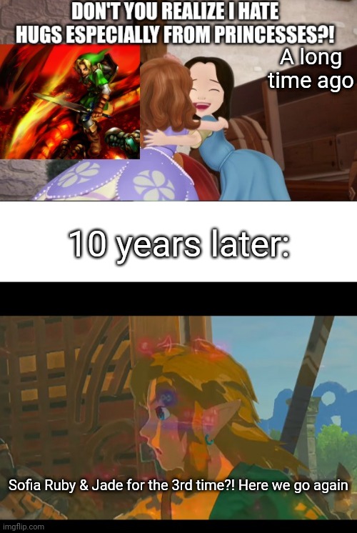 Well Link will never escape that traumatic memory | A long time ago; 10 years later:; Sofia Ruby & Jade for the 3rd time?! Here we go again | image tagged in botw flashbacks intensify,sofia the first,memes,fun,funny memes,here we go again | made w/ Imgflip meme maker