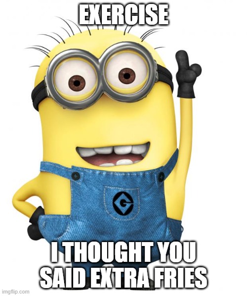 i am not ok | EXERCISE; I THOUGHT YOU SAID EXTRA FRIES | image tagged in minions | made w/ Imgflip meme maker