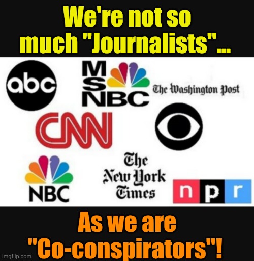 Time to regurgitate (no pun intended) this old 1 from 2 years ago. | We're not so much "Journalists"... As we are "Co-conspirators"! | image tagged in media lies | made w/ Imgflip meme maker