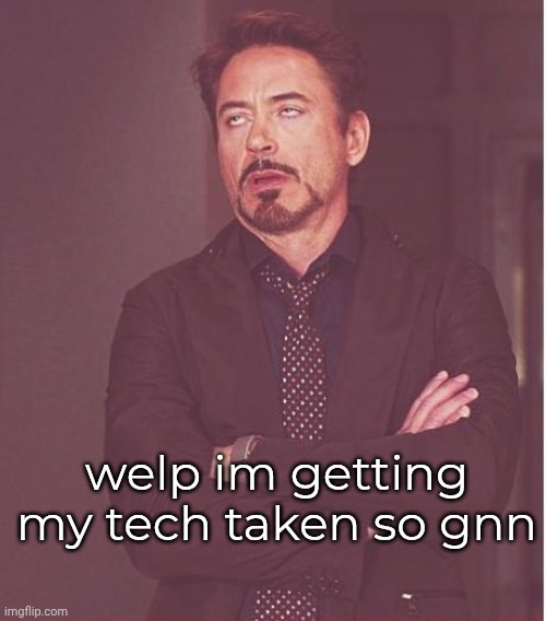 gnn | welp im getting my tech taken so gnn | image tagged in memes,face you make robert downey jr | made w/ Imgflip meme maker
