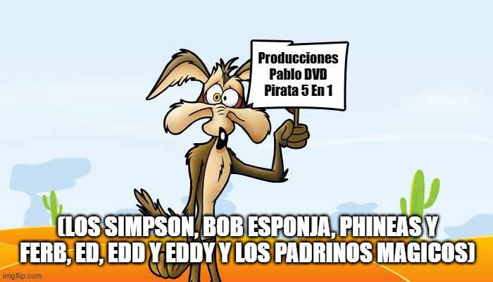 Producciones Pablo 5 En 1 DVD Pirata (Los Simpson, Bob Esponja, Phineas y Ferb, Ed, Edd y Eddy y Los Padrinos Magicos) 2 | Producciones Pablo DVD Pirata 5 En 1; (LOS SIMPSON, BOB ESPONJA, PHINEAS Y FERB, ED, EDD Y EDDY Y LOS PADRINOS MAGICOS) | image tagged in wile e coyote sign,producciones pablo,dvd pirata,los simpson,bob esponja,memes | made w/ Imgflip meme maker