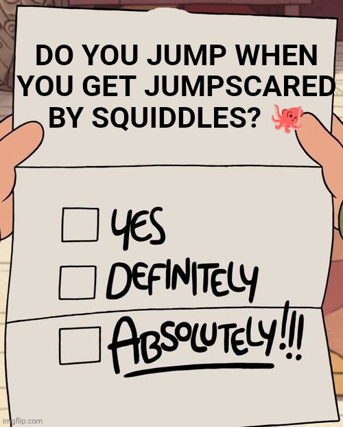 pressure meme | DO YOU JUMP WHEN YOU GET JUMPSCARED BY SQUIDDLES? 🐙 | image tagged in yes definitely absolutely | made w/ Imgflip meme maker