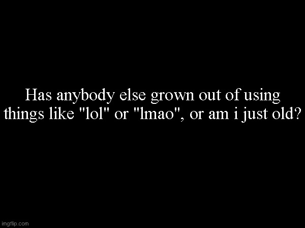 Has anybody else grown out of using things like "lol" or "lmao", or am i just old? | made w/ Imgflip meme maker