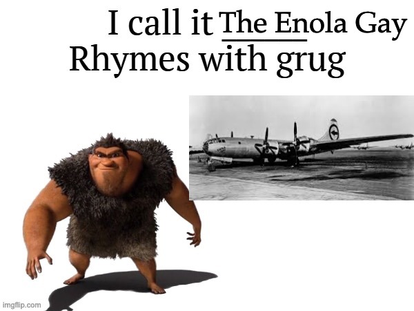 Japan, here I come! | The Enola Gay | image tagged in i call it ____ right font,rhymes with grug,i call it | made w/ Imgflip meme maker