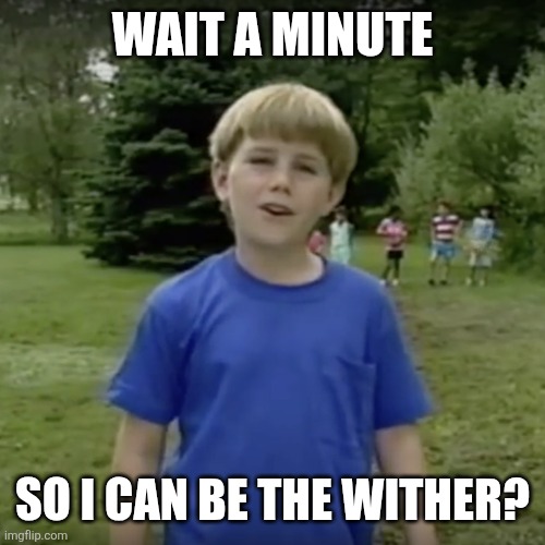 Kazoo kid wait a minute who are you | WAIT A MINUTE SO I CAN BE THE WITHER? | image tagged in kazoo kid wait a minute who are you | made w/ Imgflip meme maker