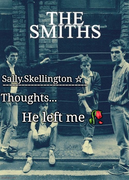 Sally's temp | He left me 🥀 | image tagged in sally's temp | made w/ Imgflip meme maker
