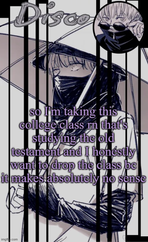 Disco's Inumaki temp | so I'm taking this college class rn that's studying the old testament and I honestly want to drop the class bc it makes absolutely no sense | image tagged in disco's inumaki temp | made w/ Imgflip meme maker